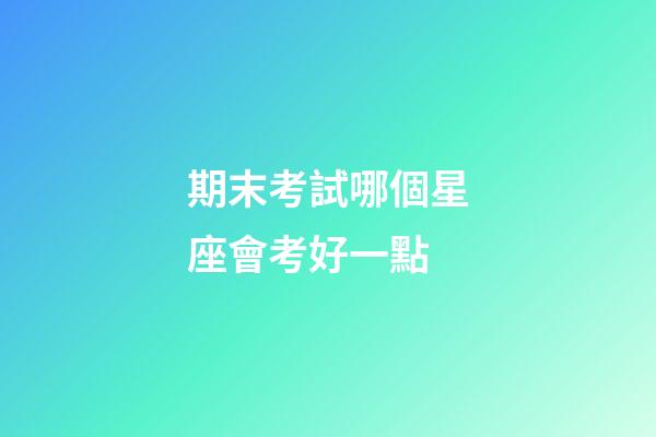 期末考試哪個星座會考好一點-第1張-星座運勢-玄機派
