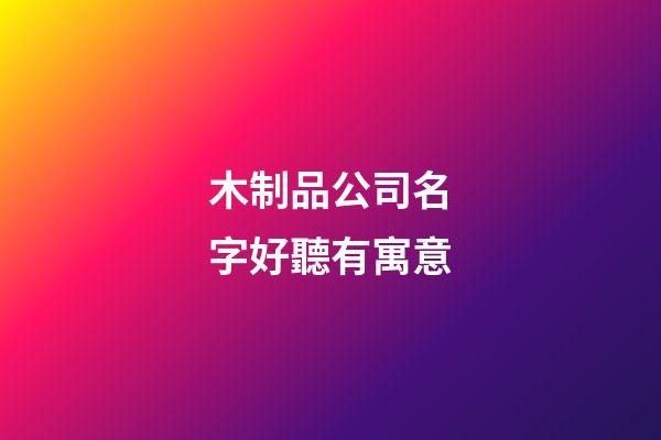 木制品公司名字好聽有寓意