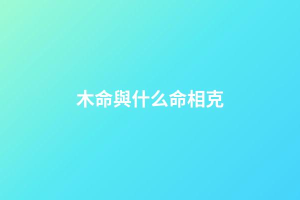 木命與什么命相克?