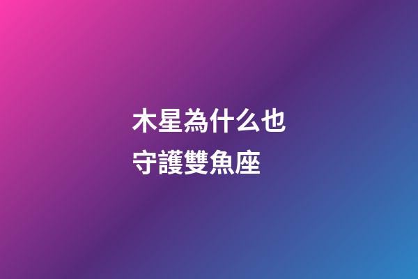木星為什么也守護雙魚座-第1張-星座運勢-玄機派
