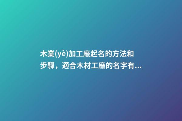 木業(yè)加工廠起名的方法和步驟，適合木材工廠的名字有哪些？-第1張-公司起名-玄機(jī)派