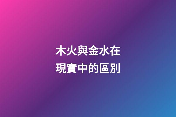 木火與金水在現實中的區別