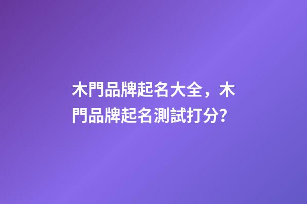 木門品牌起名大全，木門品牌起名測試打分？-第1張-商標起名-玄機派
