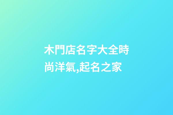 木門店名字大全時尚洋氣,起名之家-第1張-店鋪起名-玄機派