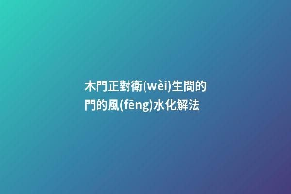 木門正對衛(wèi)生間的門的風(fēng)水化解法