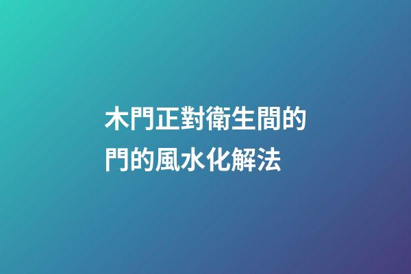 木門正對衛生間的門的風水化解法