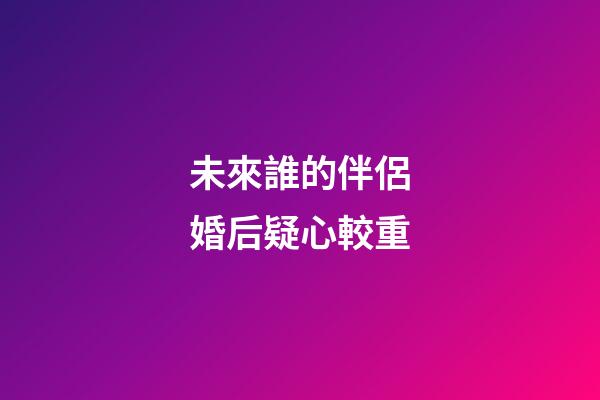 未來誰的伴侶婚后疑心較重