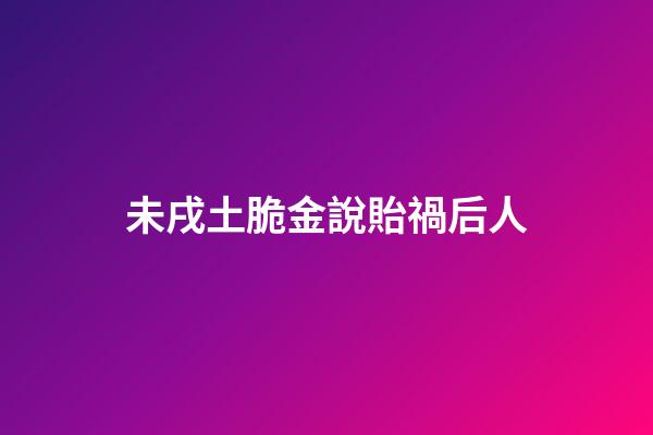 未戌土脆金說貽禍后人