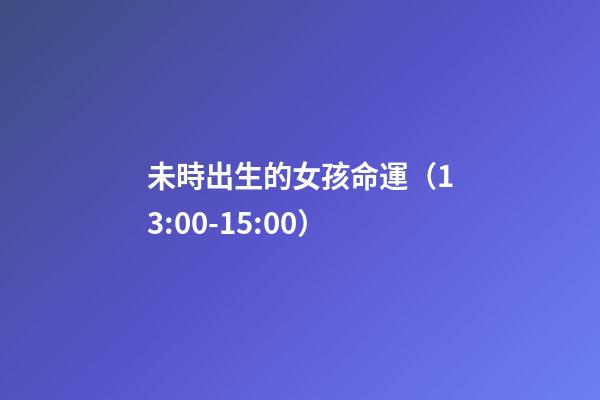 未時出生的女孩命運（13:00-15:00）