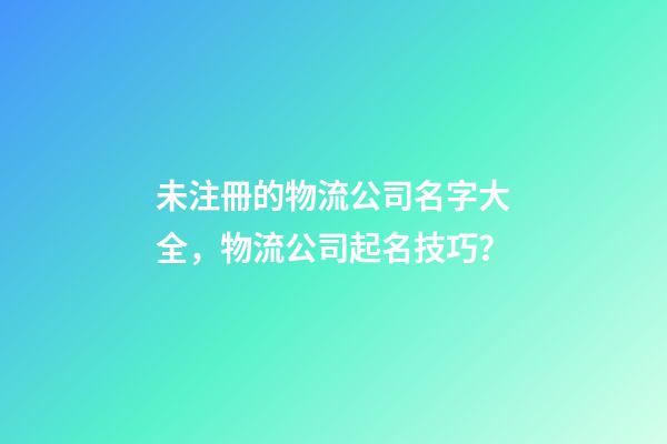 未注冊的物流公司名字大全，物流公司起名技巧？-第1張-公司起名-玄機派