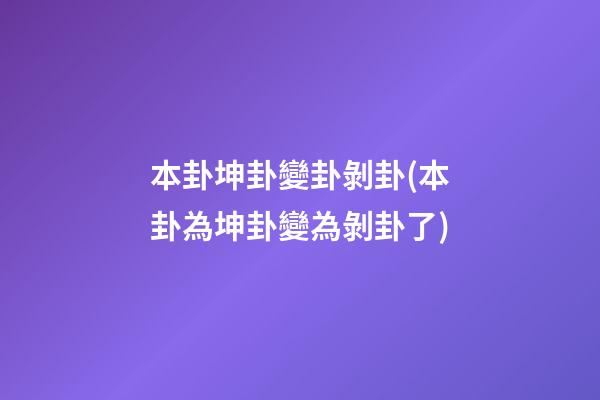 本卦坤卦變卦剝卦(本卦為坤卦變為剝卦了)