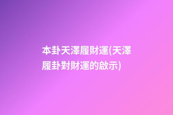 本卦天澤履財運(天澤履卦對財運的啟示)