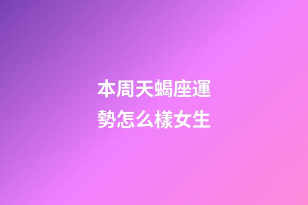本周天蝎座運勢怎么樣女生-第1張-星座運勢-玄機派