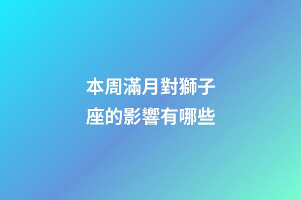 本周滿月對獅子座的影響有哪些-第1張-星座運勢-玄機派