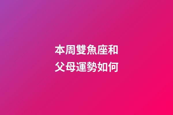本周雙魚座和父母運勢如何-第1張-星座運勢-玄機派
