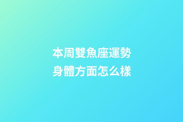 本周雙魚座運勢身體方面怎么樣-第1張-星座運勢-玄機派