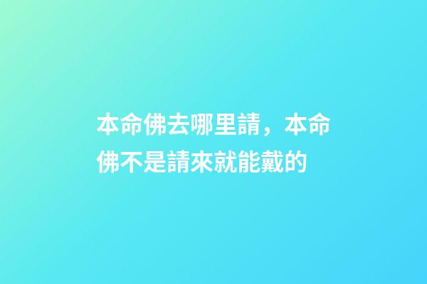 本命佛去哪里請，本命佛不是請來就能戴的