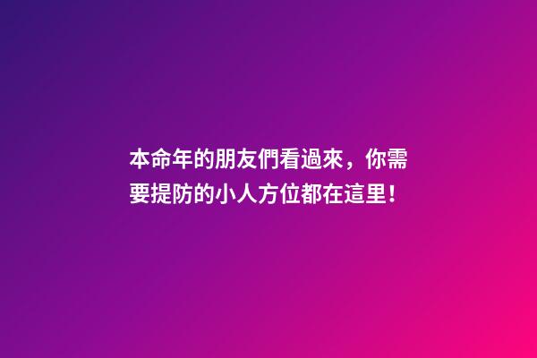 本命年的朋友們看過來，你需要提防的小人方位都在這里！