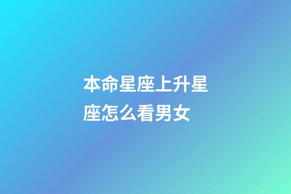 本命星座上升星座怎么看男女-第1張-星座運勢-玄機派