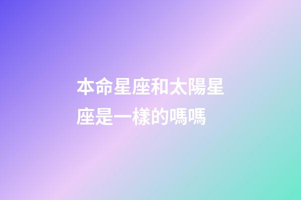 本命星座和太陽星座是一樣的嗎嗎-第1張-星座運(yùn)勢-玄機(jī)派