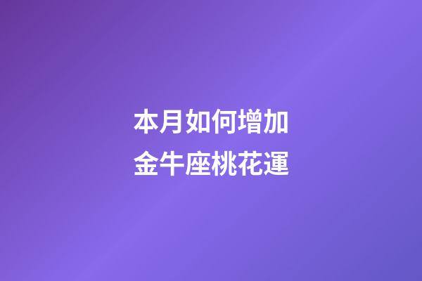 本月如何增加金牛座桃花運-第1張-星座運勢-玄機派