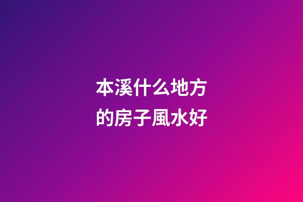 本溪什么地方的房子風水好