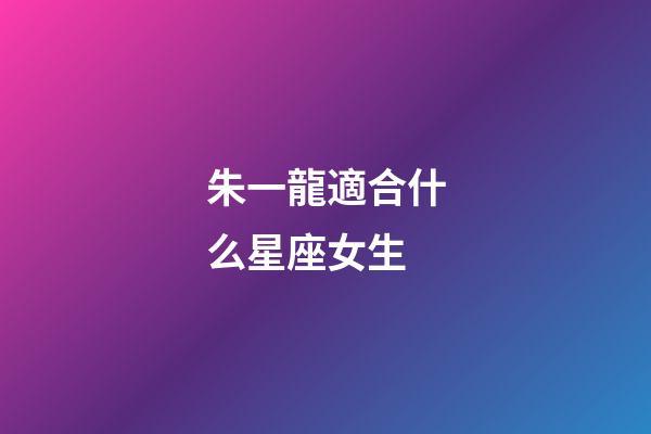 朱一龍適合什么星座女生-第1張-星座運勢-玄機派