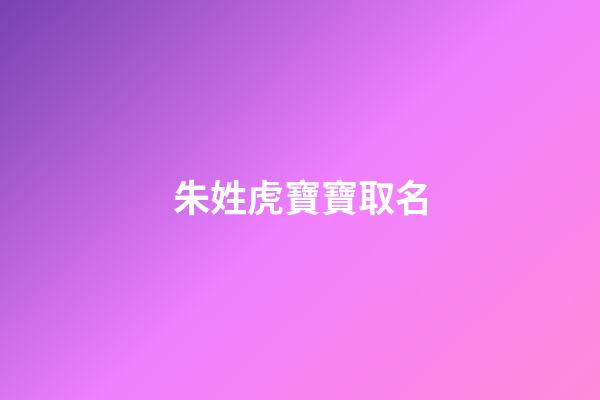 朱姓虎寶寶取名(朱姓虎寶寶取名詩經)-第1張-寶寶起名-玄機派