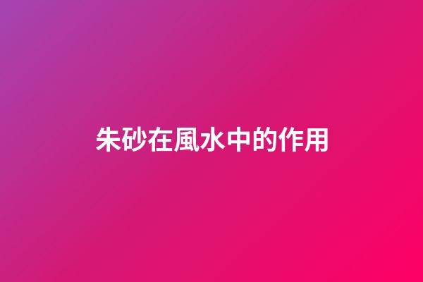 朱砂在風水中的作用