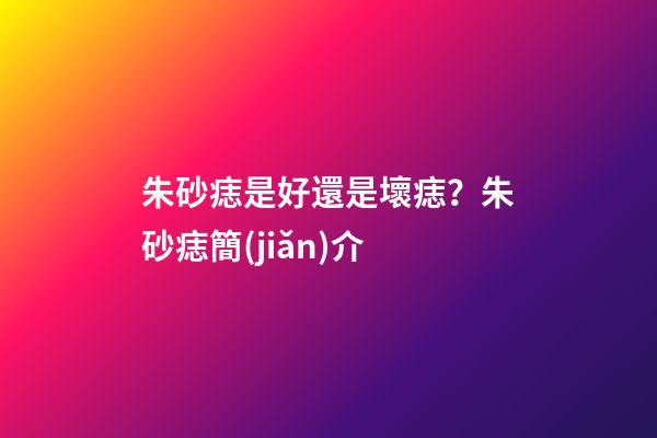 朱砂痣是好還是壞痣？朱砂痣簡(jiǎn)介