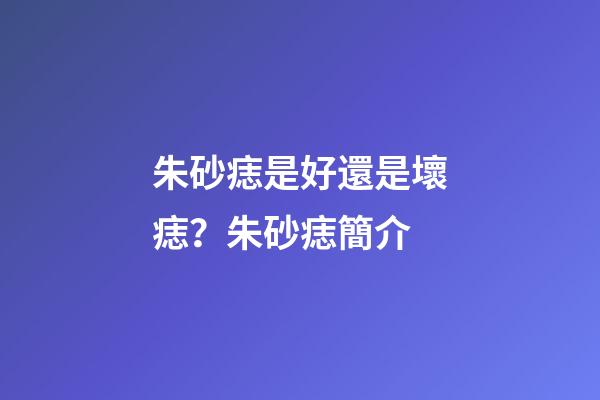 朱砂痣是好還是壞痣？朱砂痣簡介