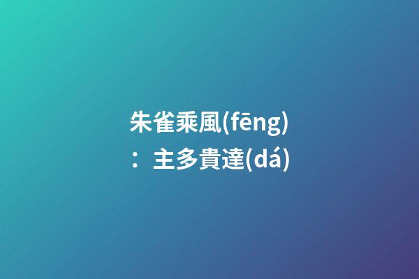 朱雀乘風(fēng)：主多貴達(dá)