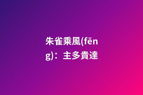 朱雀乘風(fēng)：主多貴達