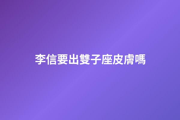 李信要出雙子座皮膚嗎-第1張-星座運勢-玄機派
