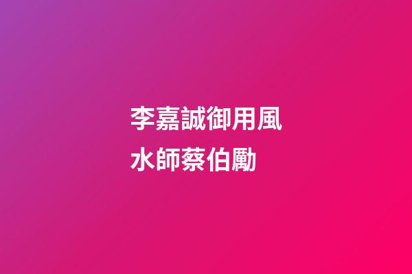 李嘉誠御用風水師蔡伯勵
