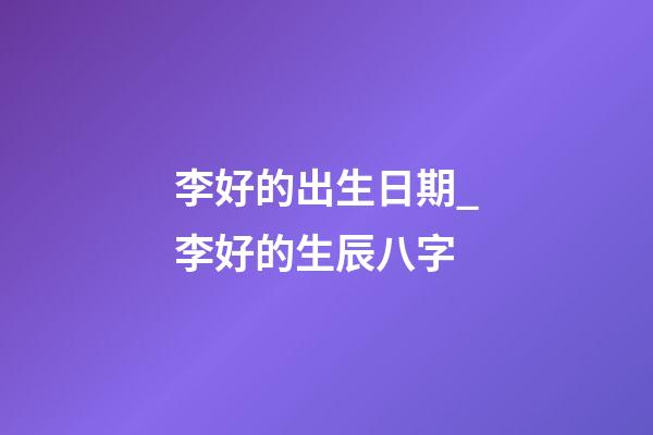 李好的出生日期_李好的生辰八字