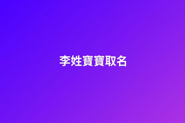 李姓寶寶取名(寶寶姓李取什么名字好)-第1張-寶寶起名-玄機(jī)派