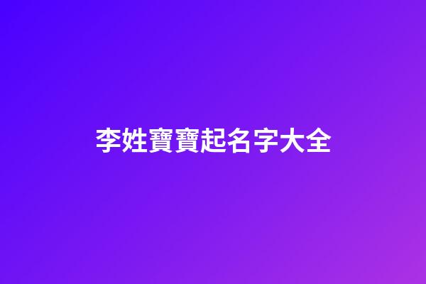 李姓寶寶起名字大全(李姓寶寶取名字大全集2023)-第1張-寶寶起名-玄機(jī)派