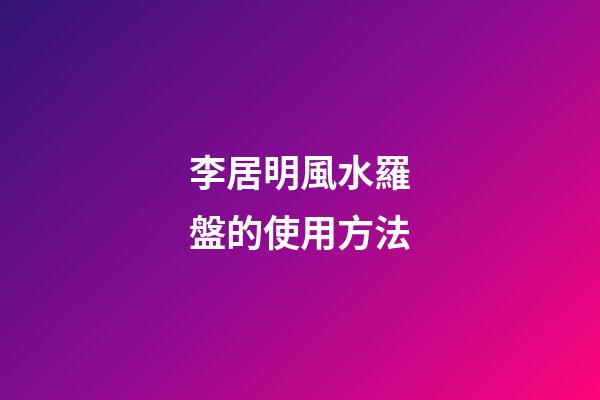 李居明風水羅盤的使用方法