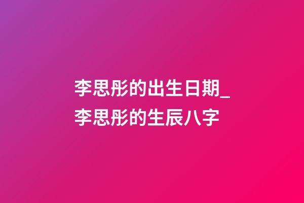 李思彤的出生日期_李思彤的生辰八字