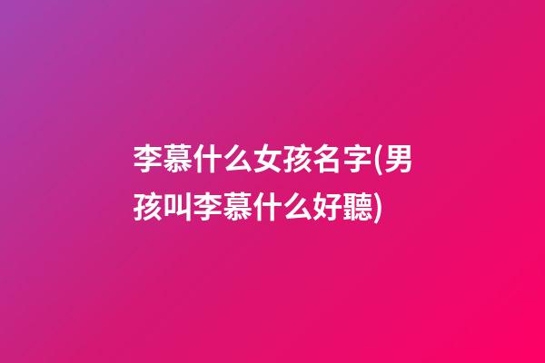 李慕什么女孩名字(男孩叫李慕什么好聽)