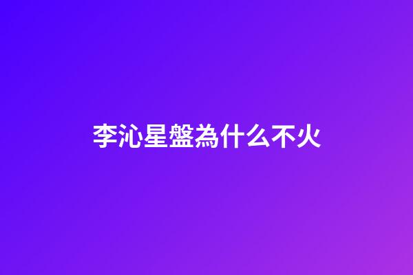 李沁星盤為什么不火-第1張-星座運勢-玄機派