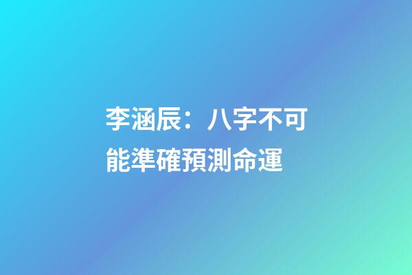 李涵辰：八字不可能準確預測命運