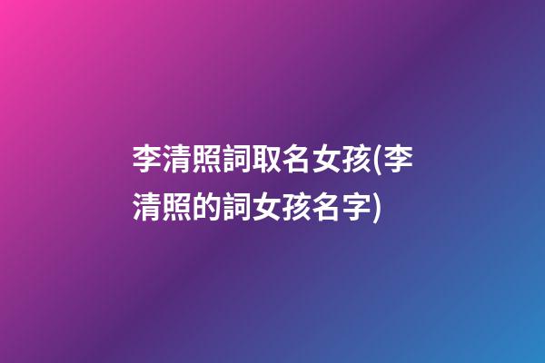 李清照詞取名女孩(李清照的詞女孩名字)