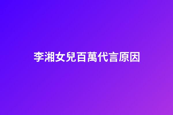 李湘女兒百萬代言原因