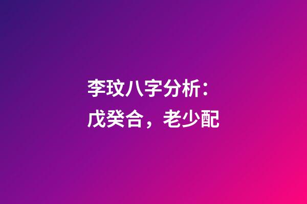 李玟八字分析：戊癸合，老少配