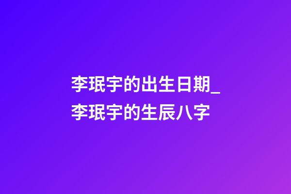 李珉宇的出生日期_李珉宇的生辰八字