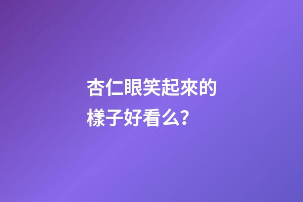 杏仁眼笑起來的樣子好看么？