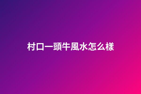 村口一頭牛風水怎么樣
