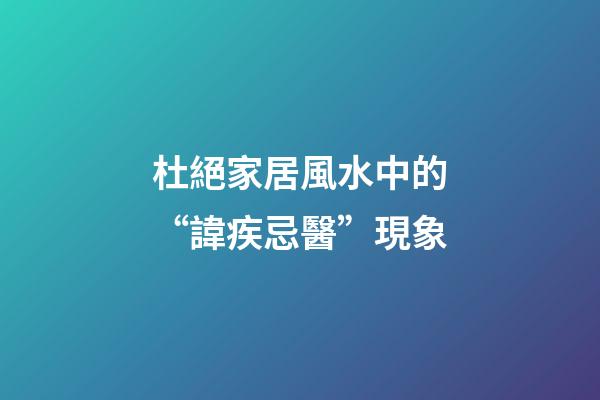 杜絕家居風水中的“諱疾忌醫”現象